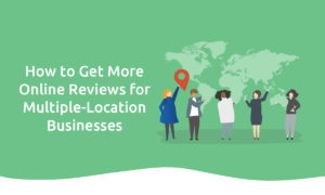 How to Get More Online Reviews for Multiple-Location Businesses
