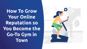 How To Grow Your Online Reputation so You Become the Go-To Gym in Town