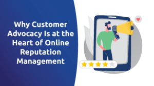 Why Customer Advocacy Is at the Heart of Online Reputation Management