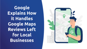 Google Explains How It Handles Google Maps Reviews Left for Local Businesses
