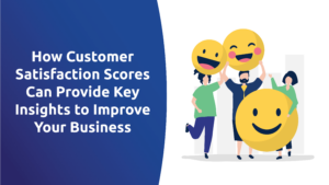 How Customer Satisfaction Scores Provide Insights To Improve Your Business