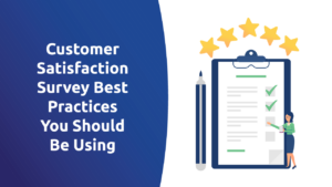 Customer Satisfaction Survey Best Practices You Should Be Using
