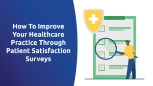 How To Improve Your Healthcare Practice Through Patient Satisfaction Surveys