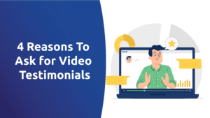 4 Reasons To Ask for Video Testimonials