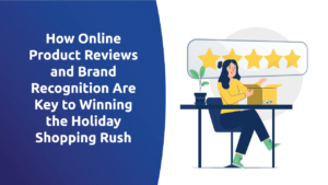 How Online Product Reviews and Brand Recognition Are Key to Winning the Holiday Shopping Rush