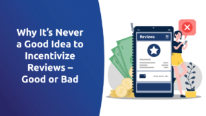 Why It’s Never a Good Idea To Incentivize Reviews – Good or Bad