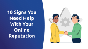 10 Signs You Need Help With Your Online Reputation