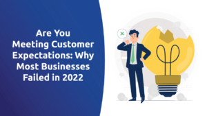 Are You Meeting Customer Expectations? Why Most Businesses Failed in 2022