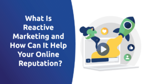 What Is Reactive Marketing and How Can It Help Your Online Reputation?