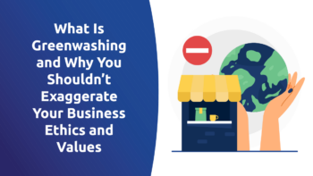 What Is Greenwashing and Why You Shouldn’t Exaggerate Your Business Ethics and Values