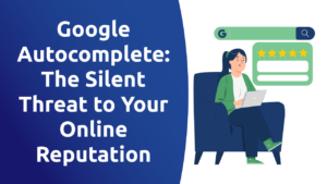 Google Autocomplete: The Silent Threat to Your Online Reputation
